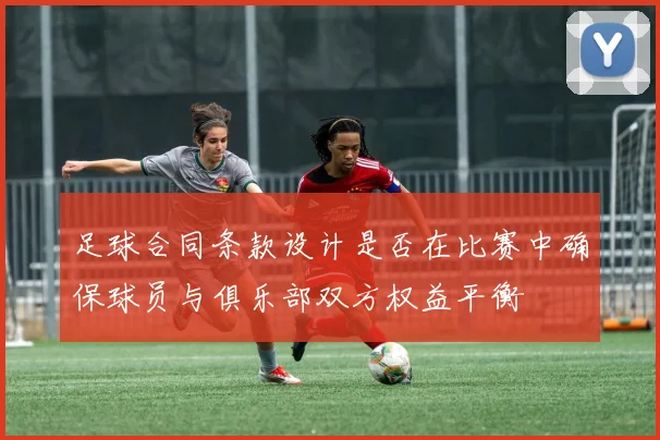 足球合同条款设计是否在比赛中确保球员与俱乐部双方权益平衡