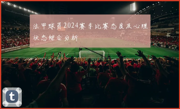 法甲球员2024赛季比赛态度及心理状态综合分析