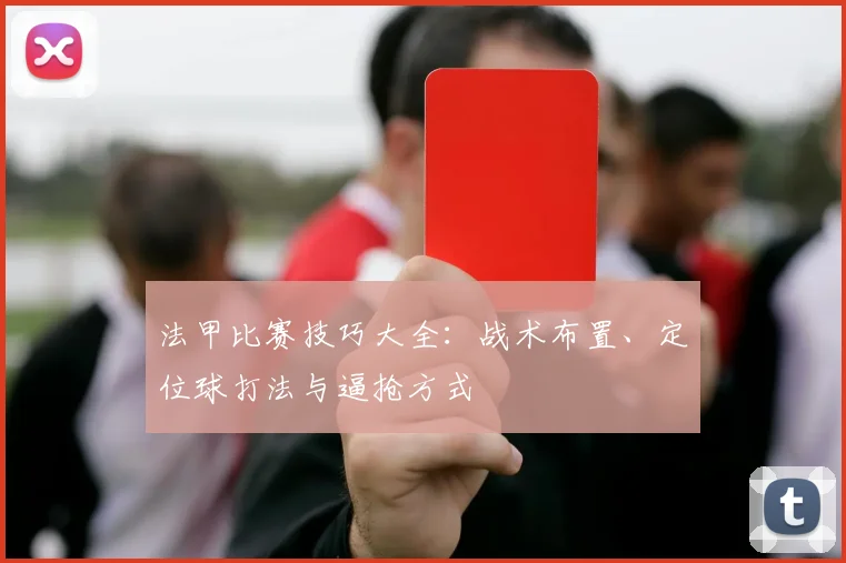法甲比赛技巧大全：战术布置、定位球打法与逼抢方式