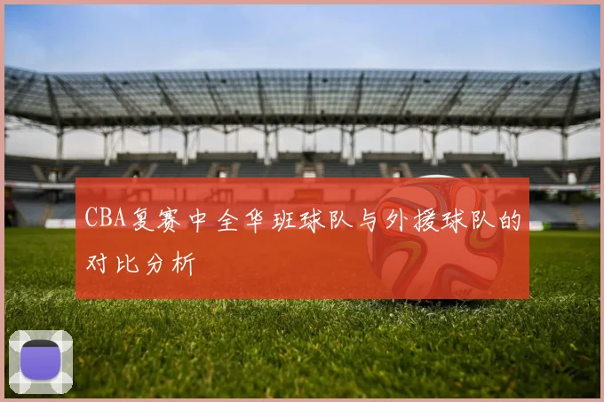 CBA复赛中全华班球队与外援球队的对比分析