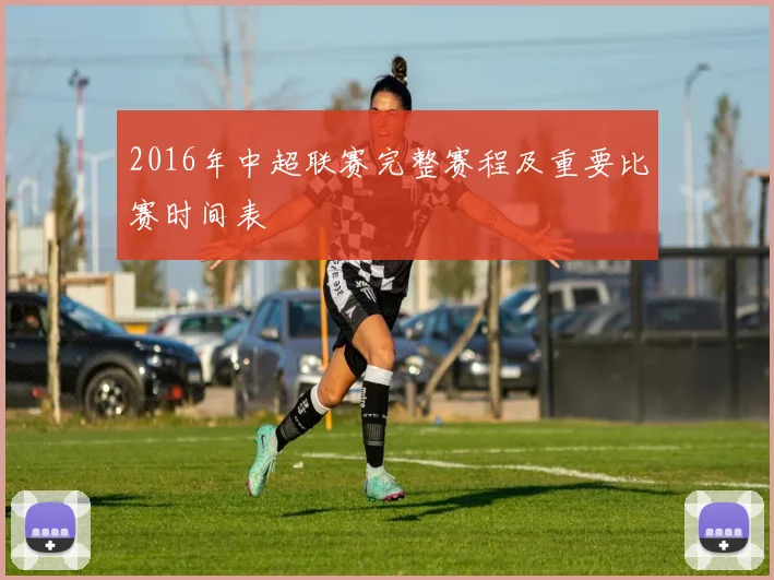 2016年中超联赛完整赛程及重要比赛时间表