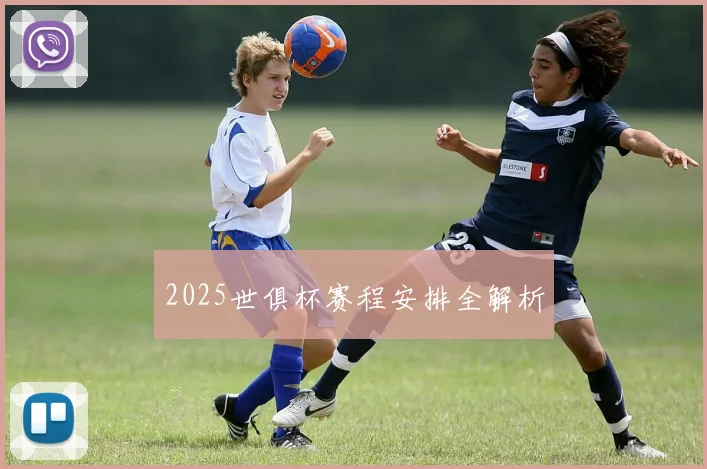 2025世俱杯赛程安排全解析