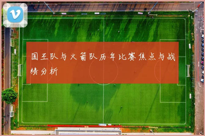 国王队与火箭队历年比赛焦点与战绩分析