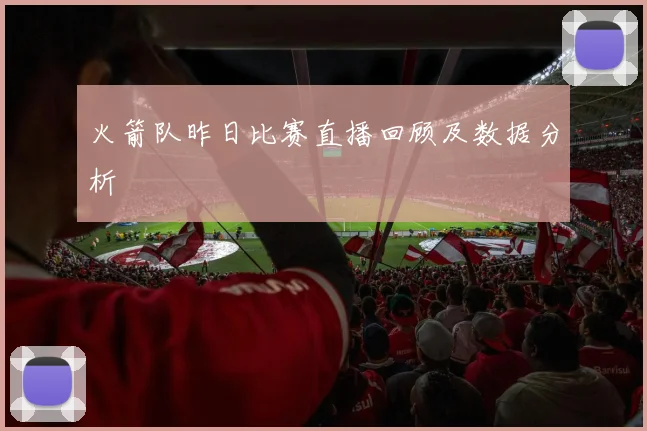 火箭队昨日比赛直播回顾及数据分析