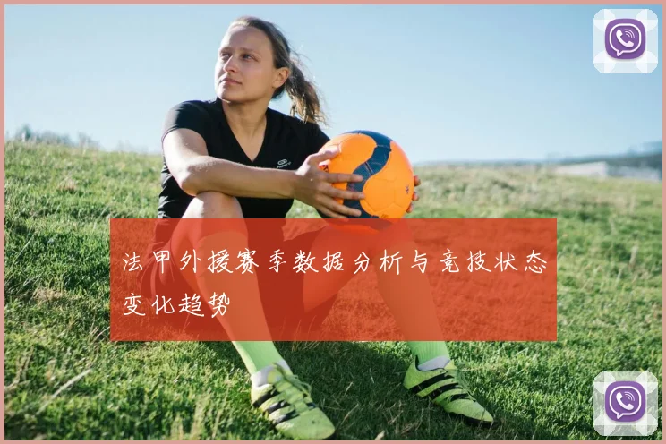 法甲外援赛季数据分析与竞技状态变化趋势