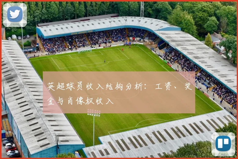 英超球员收入结构分析：工资、奖金与肖像权收入