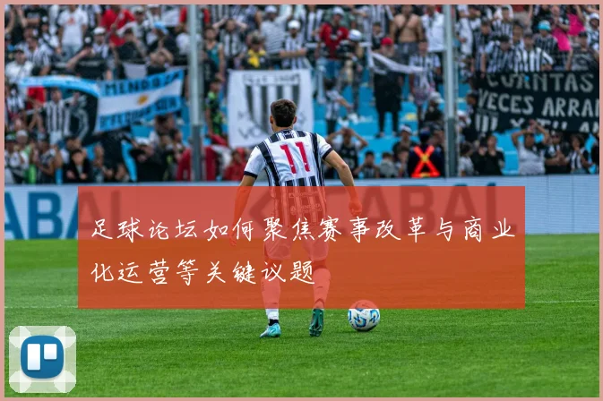 足球论坛如何聚焦赛事改革与商业化运营等关键议题
